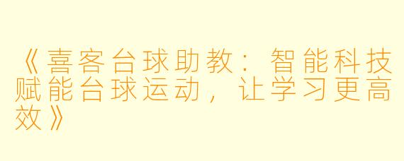 《喜客台球助教：智能科技赋能台球运动，让学习更高效》