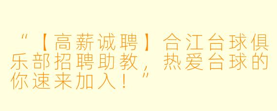 “【高薪诚聘】合江台球俱乐部招聘助教，热爱台球的你速来加入！”
