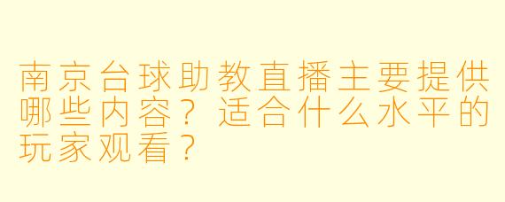南京台球助教直播主要提供哪些内容？适合什么水平的玩家观看？