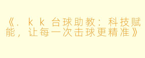 《.kk台球助教：科技赋能，让每一次击球更精准》