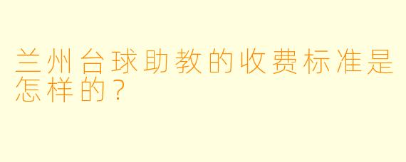 兰州台球助教的收费标准是怎样的？