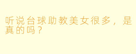 听说台球助教美女很多，是真的吗？
