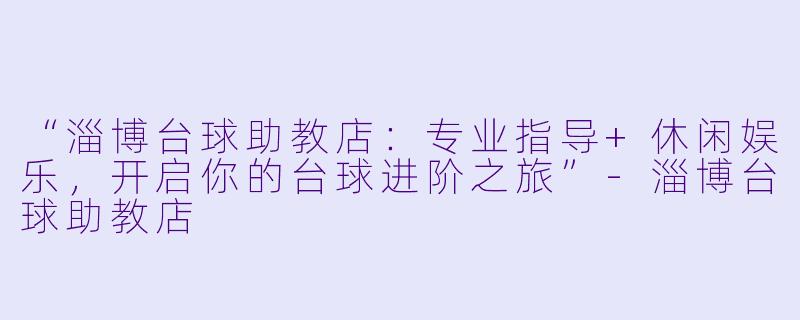 “淄博台球助教店:专业指导+休闲娱乐,开启你的台球进阶之旅”