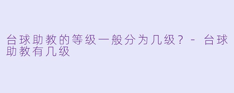 台球助教的等级一般分为几级？-台球助教有几级