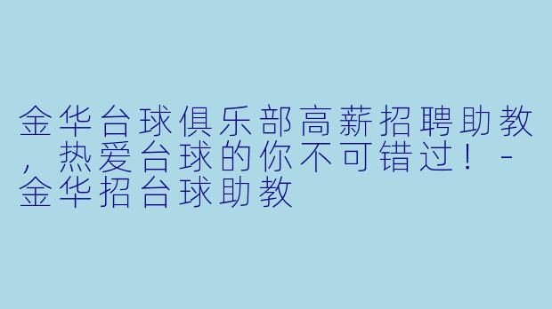 金华台球俱乐部高薪招聘助教，热爱台球的你不可错过！-金华招台球助教