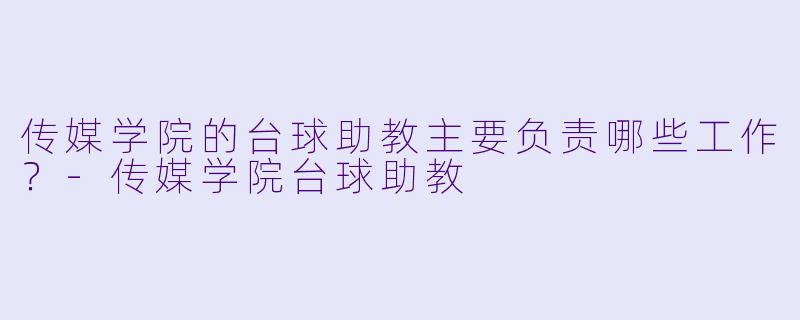 传媒学院的台球助教主要负责哪些工作？-传媒学院台球助教