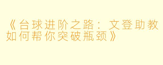 《台球进阶之路：文登助教如何帮你突破瓶颈》