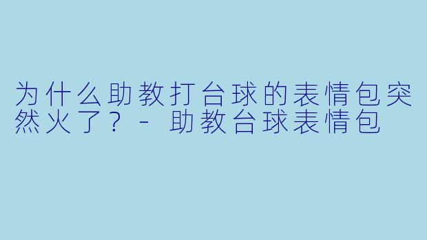 为什么助教打台球的表情包突然火了？-助教台球表情包