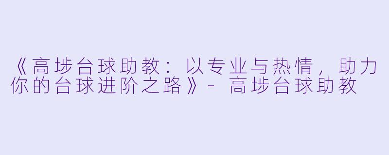 《高埗台球助教：以专业与热情，助力你的台球进阶之路》-高埗台球助教