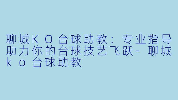 聊城KO台球助教：专业指导助力你的台球技艺飞跃-聊城ko台球助教