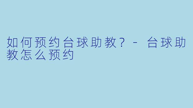 如何预约台球助教？-台球助教怎么预约
