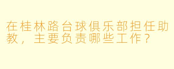 在桂林路台球俱乐部担任助教，主要负责哪些工作？