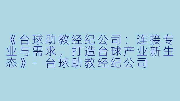 《台球助教经纪公司：连接专业与需求，打造台球产业新生态》-台球助教经纪公司