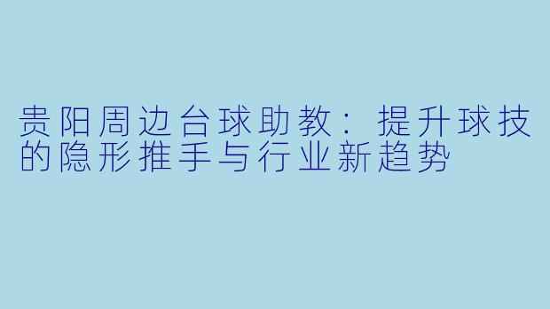 贵阳周边台球助教：提升球技的隐形推手与行业新趋势