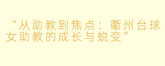 “从助教到焦点：衢州台球女助教的成长与蜕变”