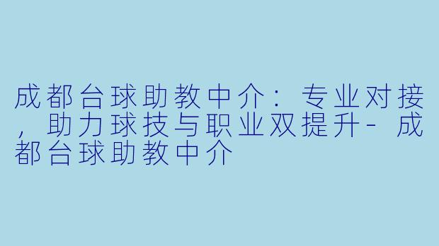 成都台球助教中介：专业对接，助力球技与职业双提升-成都台球助教中介