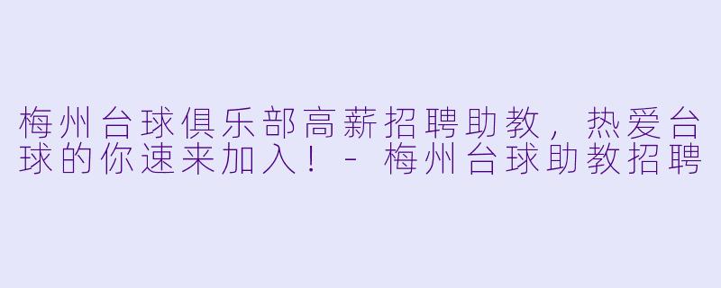 梅州台球俱乐部高薪招聘助教，热爱台球的你速来加入！-梅州台球助教招聘