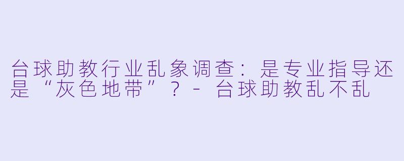 台球助教行业乱象调查：是专业指导还是“灰色地带”？-台球助教乱不乱