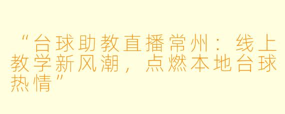 “台球助教直播常州：线上教学新风潮，点燃本地台球热情”