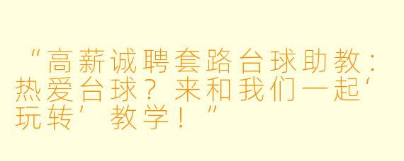 “高薪诚聘套路台球助教：热爱台球？来和我们一起‘玩转’教学！”