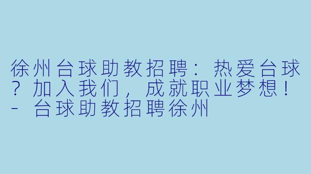 徐州台球助教招聘：热爱台球？加入我们，成就职业梦想！-台球助教招聘徐州