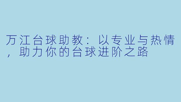 万江台球助教：以专业与热情，助力你的台球进阶之路