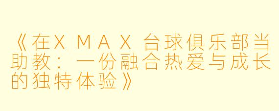 《在XMAX台球俱乐部当助教：一份融合热爱与成长的独特体验》