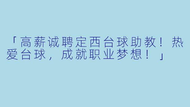 「高薪诚聘定西台球助教！热爱台球，成就职业梦想！」