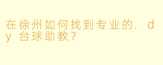 在徐州如何找到专业的.dy台球助教？