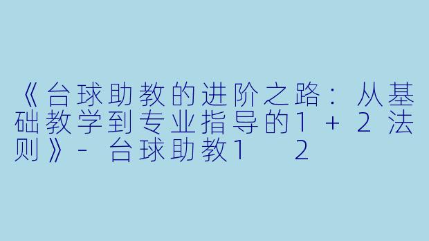 《台球助教的进阶之路：从基础教学到专业指导的1+2法则》-台球助教1 2