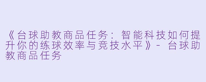 《台球助教商品任务：智能科技如何提升你的练球效率与竞技水平》-台球助教商品任务