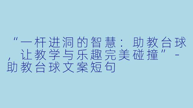“一杆进洞的智慧：助教台球，让教学与乐趣完美碰撞”-助教台球文案短句