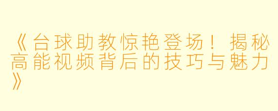 《台球助教惊艳登场！揭秘高能视频背后的技巧与魅力》