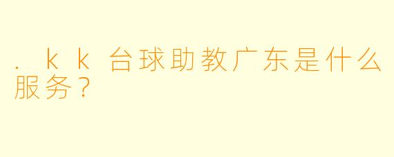 .kk台球助教广东是什么服务？