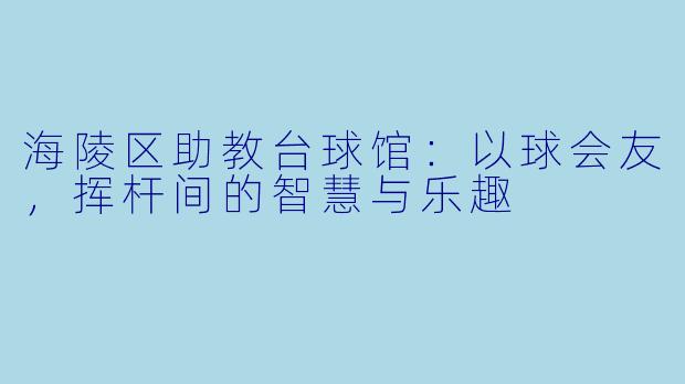 海陵区助教台球馆：以球会友，挥杆间的智慧与乐趣