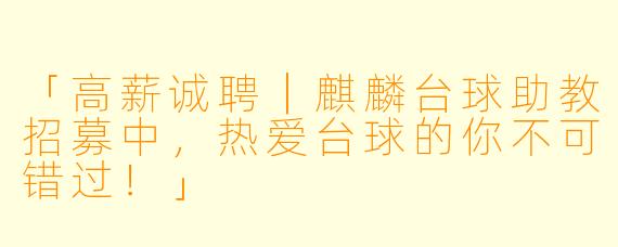 「高薪诚聘｜麒麟台球助教招募中，热爱台球的你不可错过！」