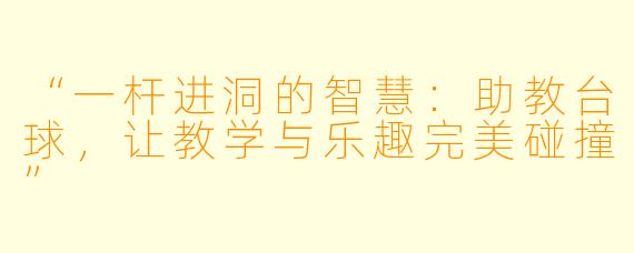 “一杆进洞的智慧：助教台球，让教学与乐趣完美碰撞”