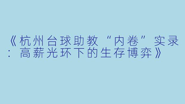 《杭州台球助教“内卷”实录：高薪光环下的生存博弈》