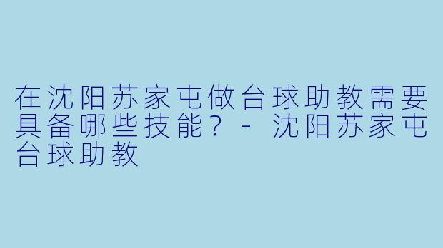 在沈阳苏家屯做台球助教需要具备哪些技能？-沈阳苏家屯台球助教