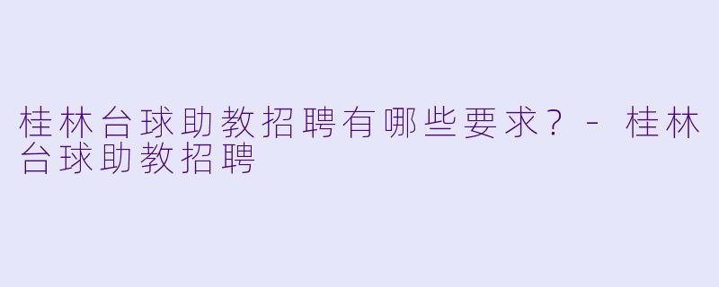 桂林台球助教招聘有哪些要求？-桂林台球助教招聘