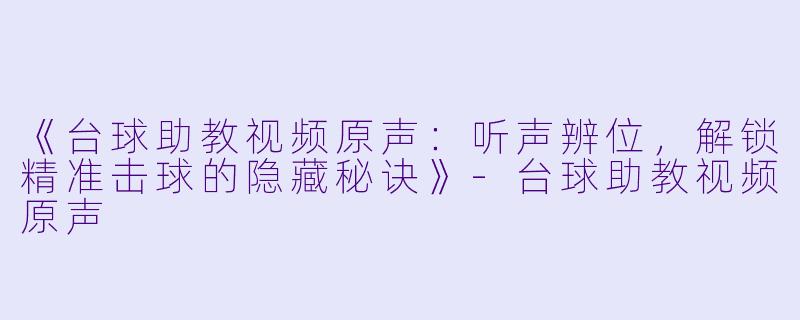 《台球助教视频原声：听声辨位，解锁精准击球的隐藏秘诀》-台球助教视频原声