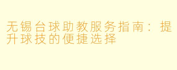无锡台球助教服务指南：提升球技的便捷选择