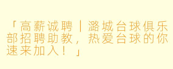 「高薪诚聘｜潞城台球俱乐部招聘助教，热爱台球的你速来加入！」