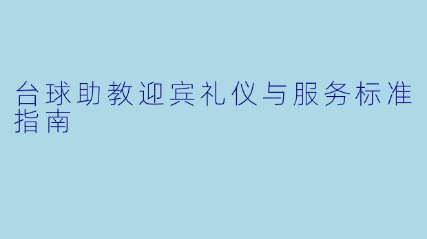 台球助教迎宾礼仪与服务标准指南