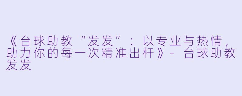 《台球助教“发发”：以专业与热情，助力你的每一次精准出杆》-台球助教发发