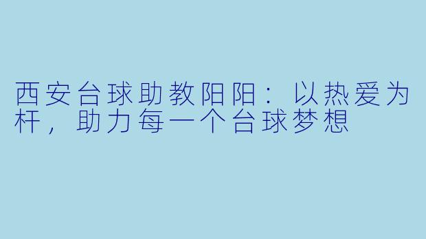西安台球助教阳阳：以热爱为杆，助力每一个台球梦想