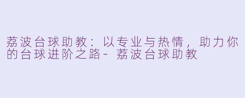 荔波台球助教：以专业与热情，助力你的台球进阶之路-荔波台球助教
