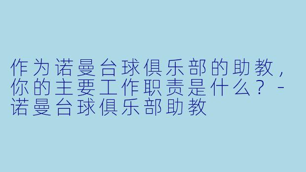 作为诺曼台球俱乐部的助教，你的主要工作职责是什么？-诺曼台球俱乐部助教