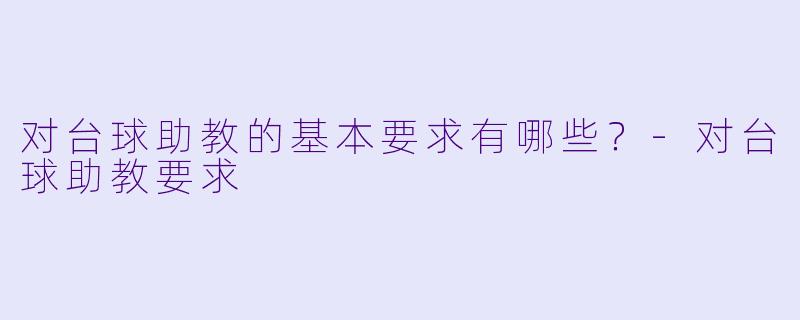 对台球助教的基本要求有哪些？-对台球助教要求