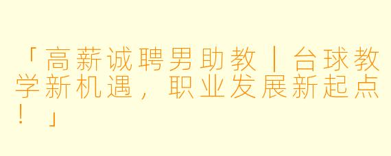 「高薪诚聘男助教｜台球教学新机遇，职业发展新起点！」